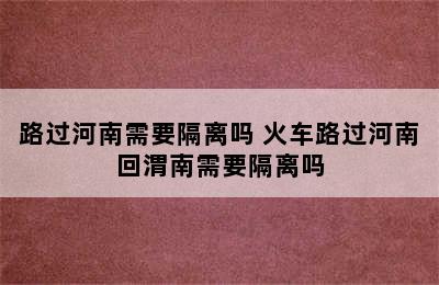 路过河南需要隔离吗 火车路过河南回渭南需要隔离吗